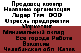 Продавец-кассир › Название организации ­ Лидер Тим, ООО › Отрасль предприятия ­ Маркетинг › Минимальный оклад ­ 38 000 - Все города Работа » Вакансии   . Челябинская обл.,Катав-Ивановск г.